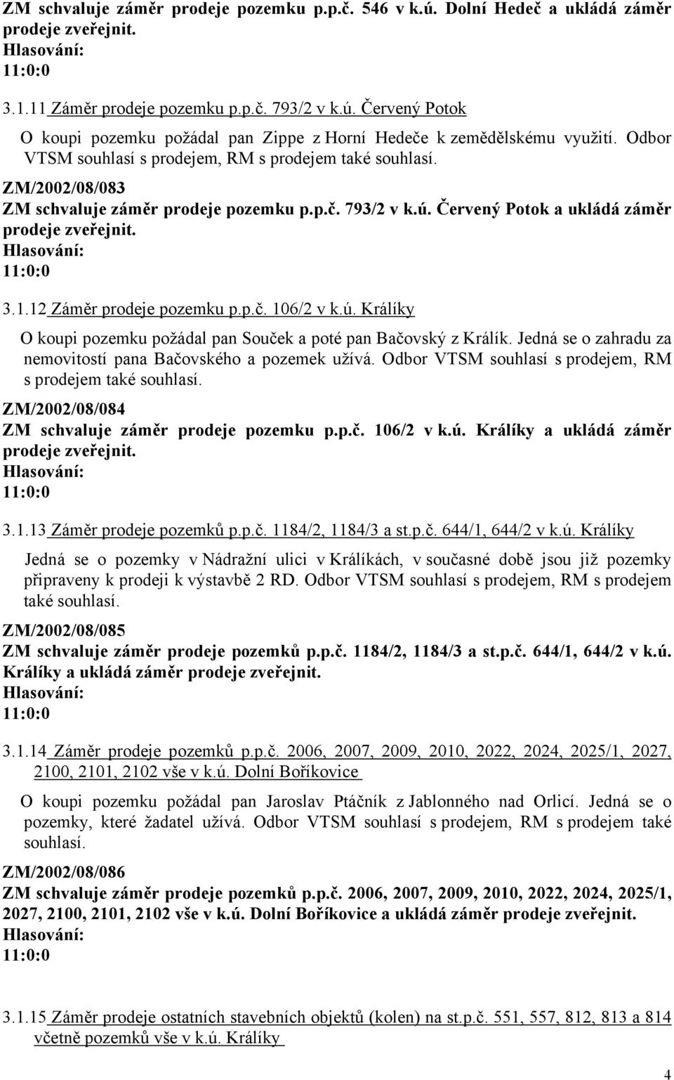 ú. Králíky O koupi pozemku požádal pan Souček a poté pan Bačovský z Králík. Jedná se o zahradu za nemovitostí pana Bačovského a pozemek užívá.