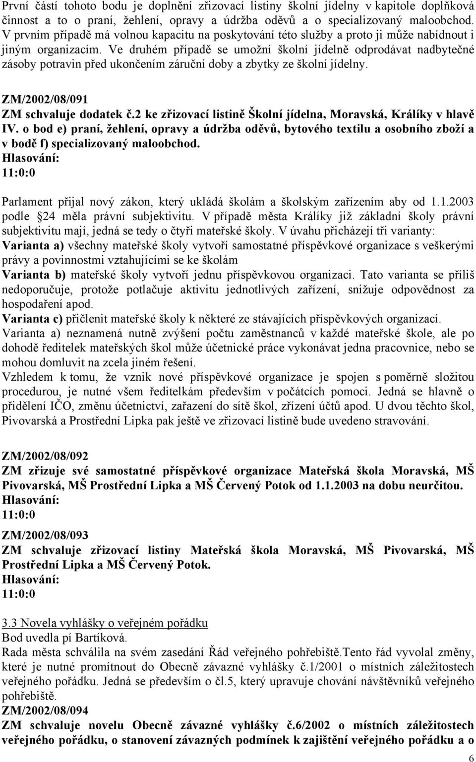 Ve druhém případě se umožní školní jídelně odprodávat nadbytečné zásoby potravin před ukončením záruční doby a zbytky ze školní jídelny. ZM/2002/08/091 ZM schvaluje dodatek č.