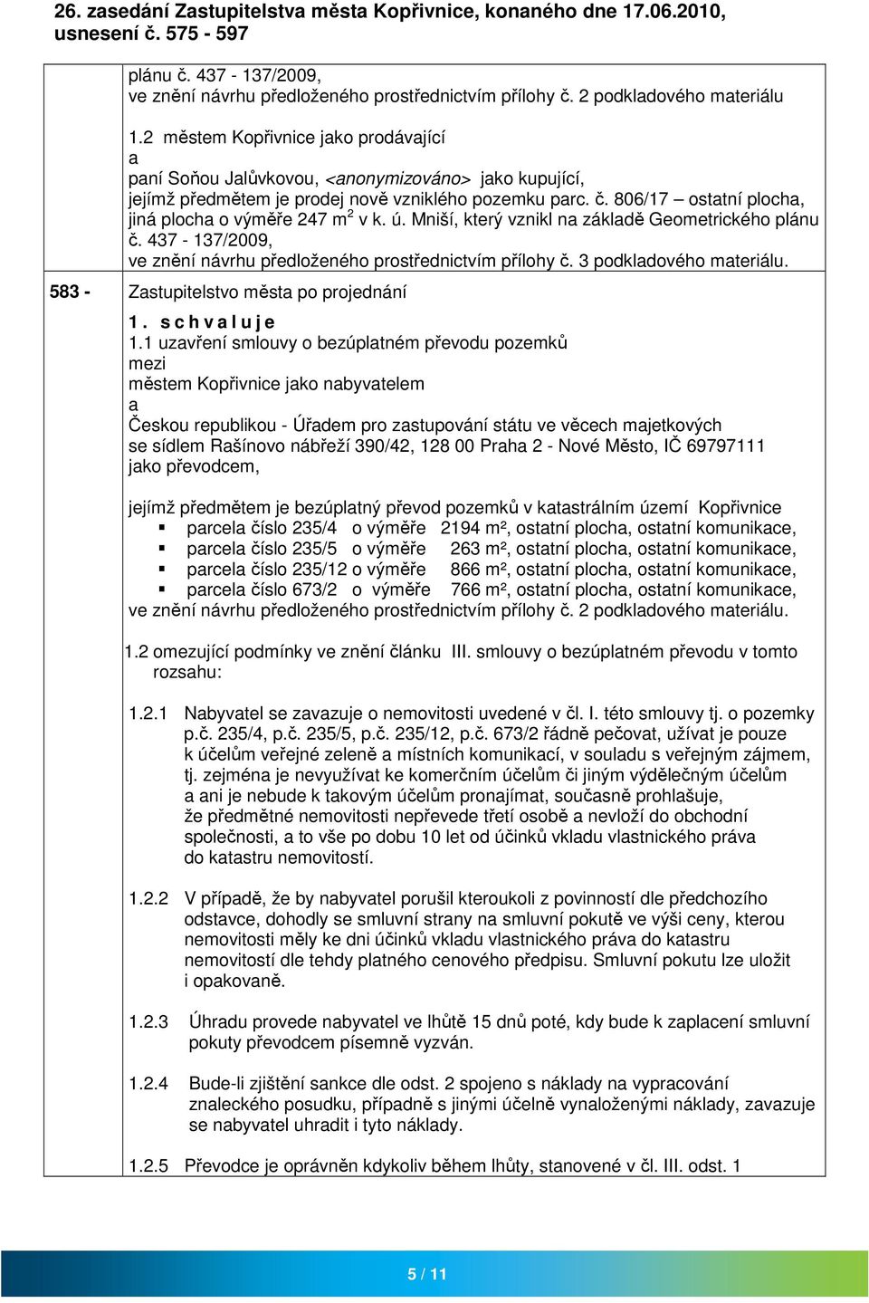 Mniší, který vznikl n zákldě Geometrického plánu č. 437-137/2009, ve znění návrhu předloženého prostřednictvím přílohy č. 3 podkldového mteriálu. 583 - Zstupitelstvo měst po projednání 1.