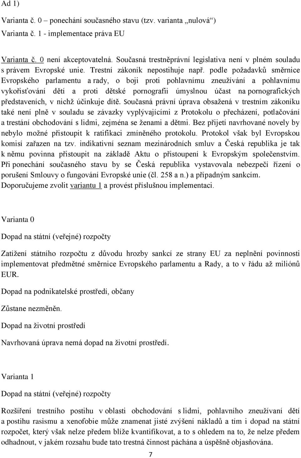 podle požadavků směrnice Evropského parlamentu a rady, o boji proti pohlavnímu zneužívání a pohlavnímu vykořisťování dětí a proti dětské pornografii úmyslnou účast na pornografických představeních, v