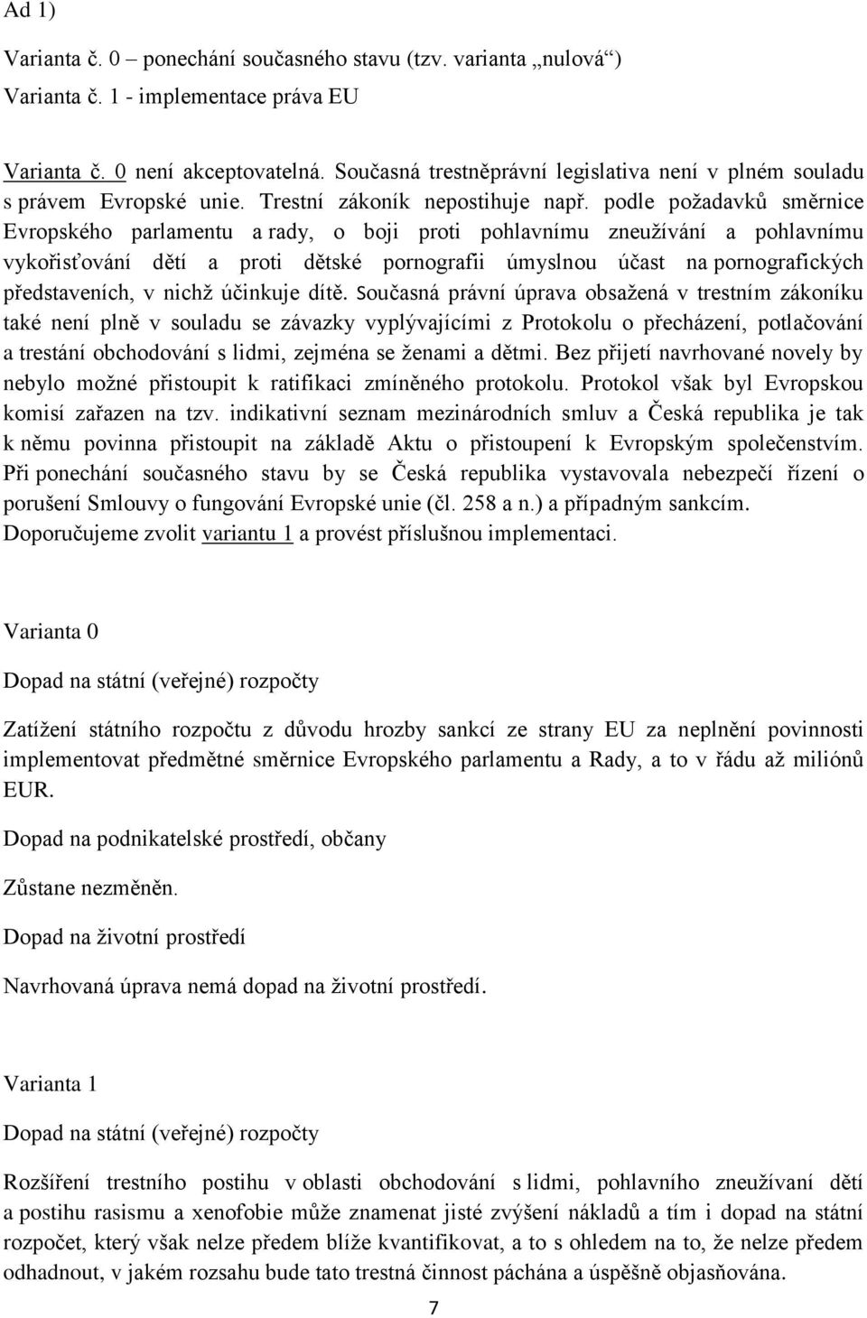 podle požadavků směrnice Evropského parlamentu a rady, o boji proti pohlavnímu zneužívání a pohlavnímu vykořisťování dětí a proti dětské pornografii úmyslnou účast na pornografických představeních, v