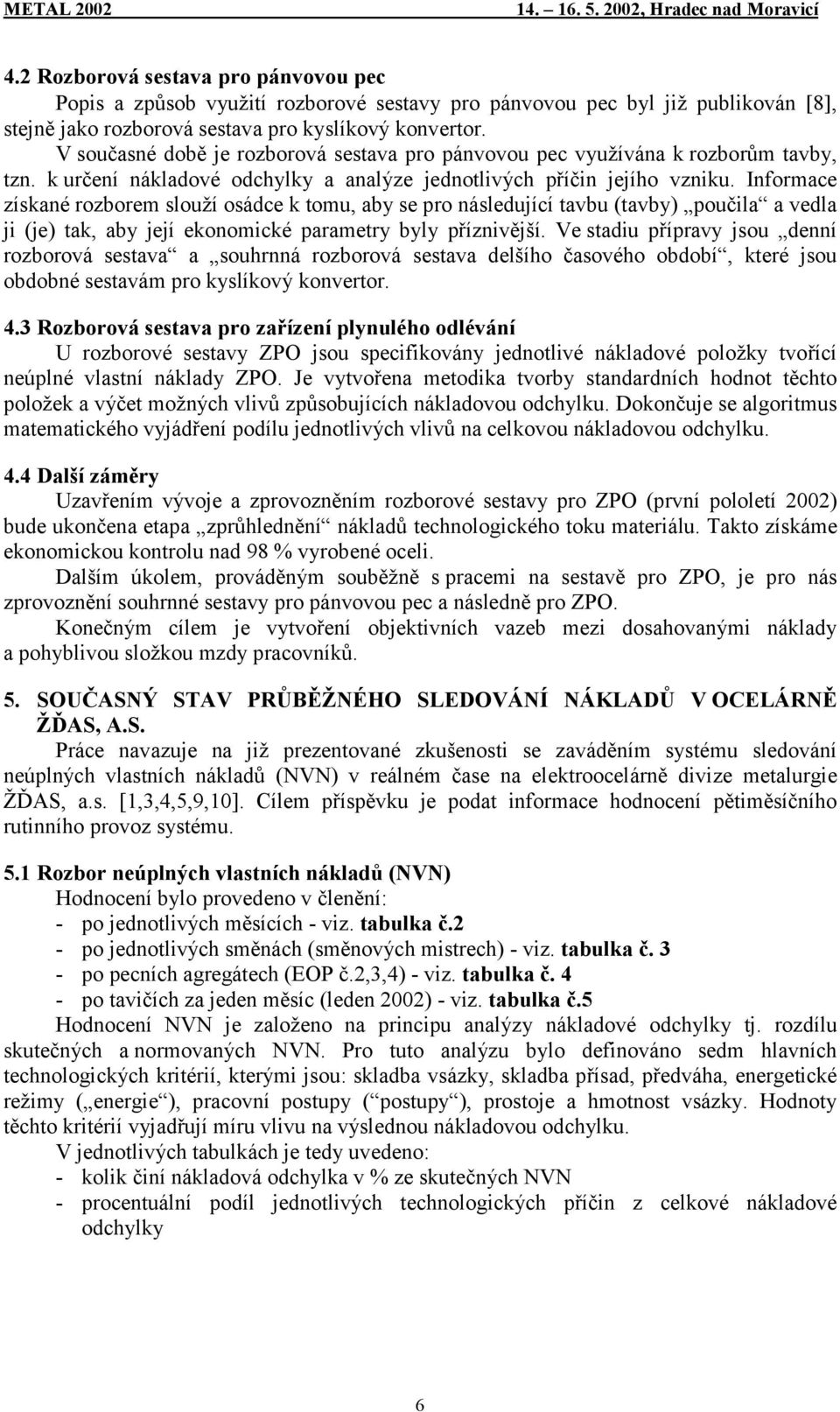 Informace získané rozborem slouží osádce k tomu, aby se pro následující tavbu (tavby) poučila a vedla ji (je) tak, aby její ekonomické parametry byly příznivější.