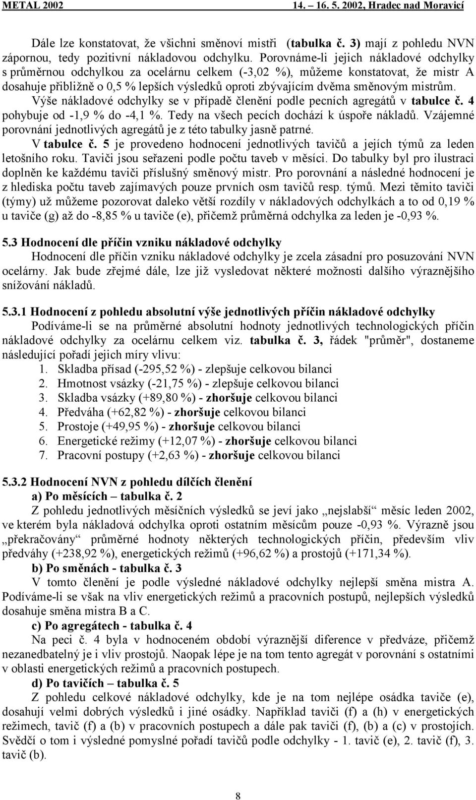 mistrům. Výše nákladové odchylky se v případě členění podle pecních agregátů v tabulce č. 4 pohybuje od -1,9 % do -4,1 %. Tedy na všech pecích dochází k úspoře nákladů.