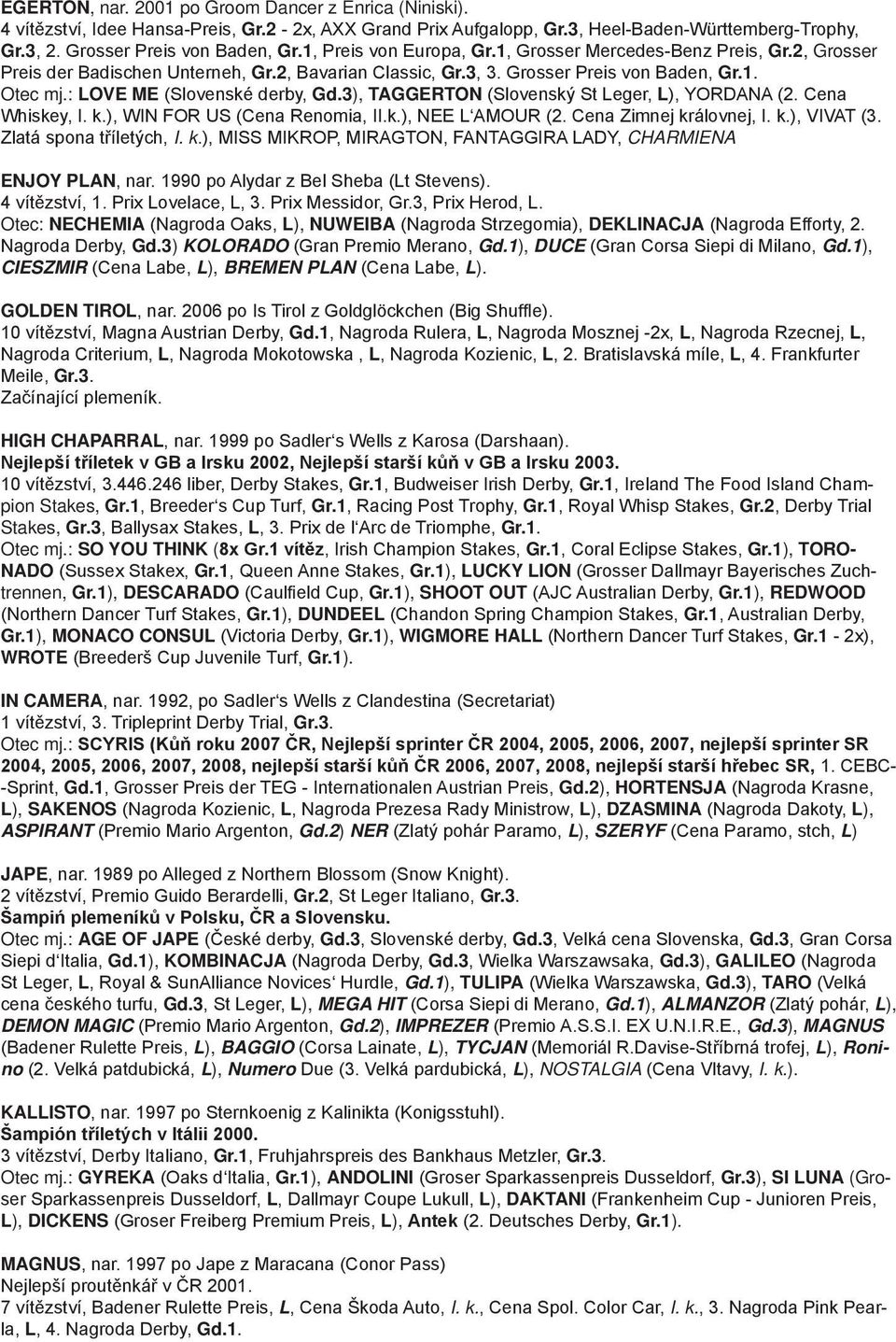 : LOVE ME (Slovenské derby, Gd.3), TAGGERTON (Slovenský St Leger, L), YORDANA (2. Cena Whiskey, I. k.), WIN FOR US (Cena Renomia, II.k.), NEE L AMOUR (2. Cena Zimnej královnej, I. k.), VIVAT (3.