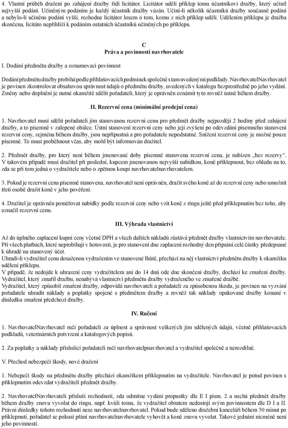 Udělením příklepu je dražba skončena, licitáto nepřihlíží k podáním ostatních účastníků učiněných po příklepu. I.
