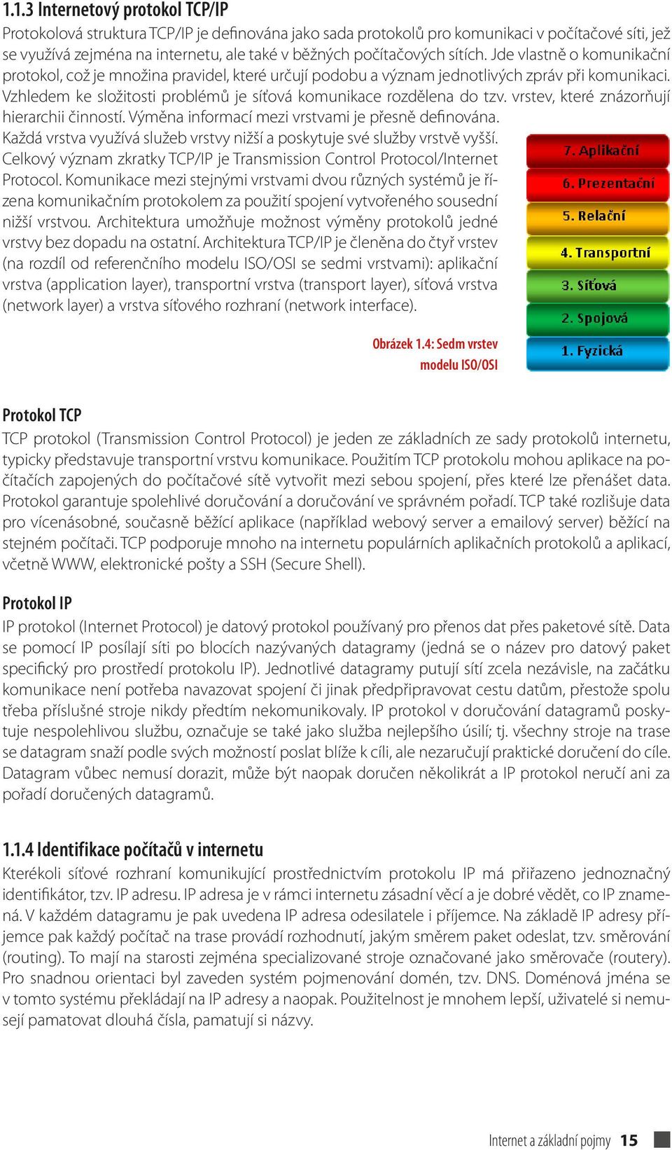 Vzhledem ke složitosti problémů je síťová komunikace rozdělena do tzv. vrstev, které znázorňují hierarchii činností. Výměna informací mezi vrstvami je přesně definována.