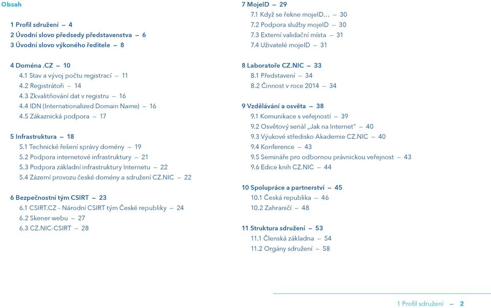 4 IDN (Internationalized Domain Name) 16 4.5 Zákaznická podpora 17 5 Infrastruktura 18 5.1 Technické řešení správy domény 19 5.2 Podpora internetové infrastruktury 21 5.