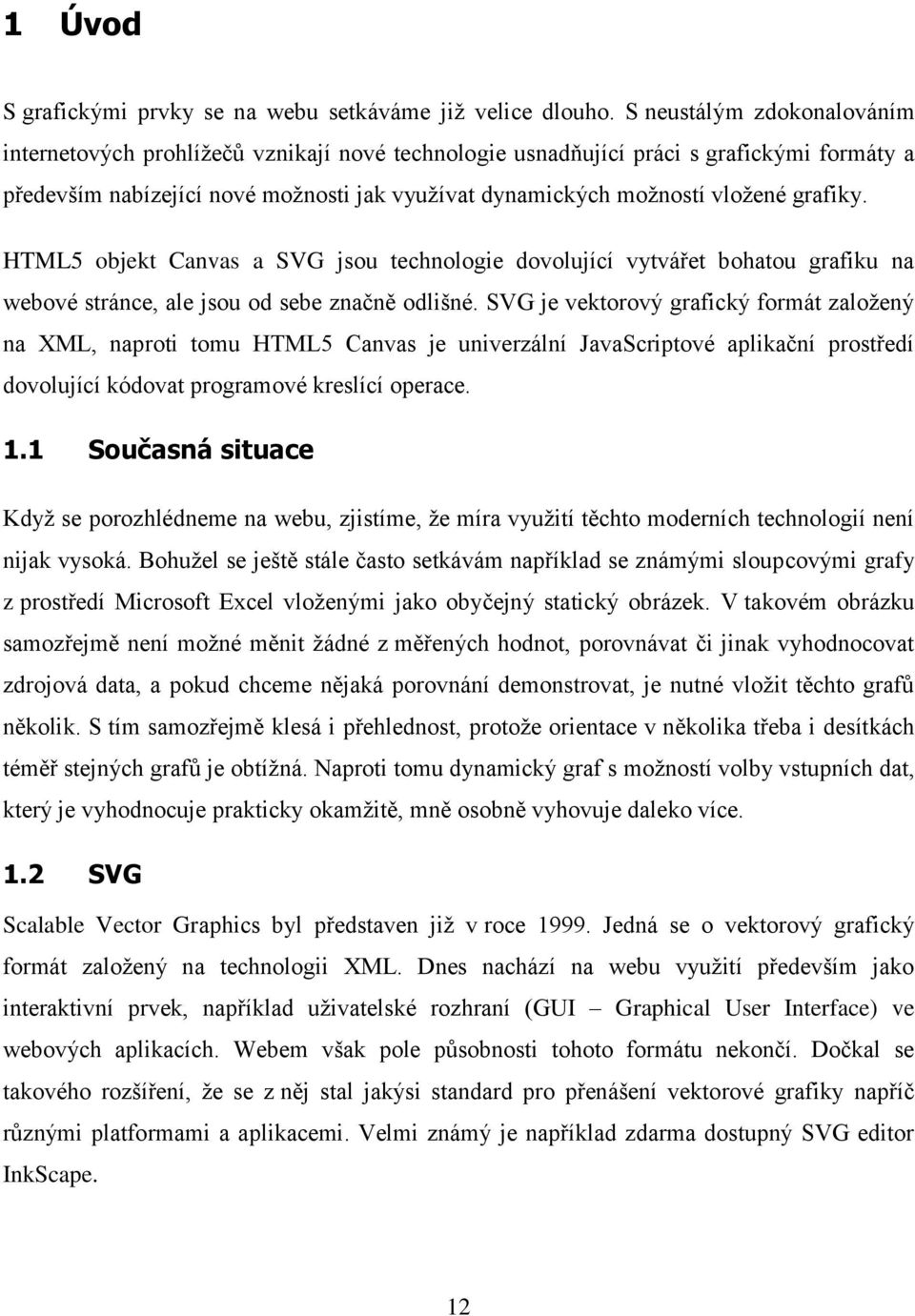 grafiky. HTML5 objekt Canvas a SVG jsou technologie dovolující vytvářet bohatou grafiku na webové stránce, ale jsou od sebe značně odlišné.