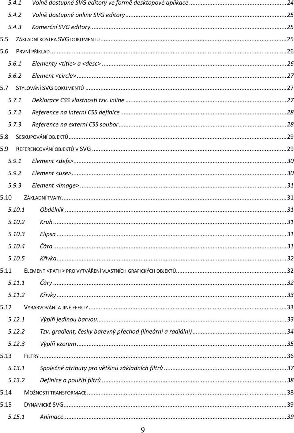 .. 28 5.7.3 Reference na externí CSS soubor... 28 5.8 SESKUPOVÁNÍ OBJEKTŮ... 29 5.9 REFERENCOVÁNÍ OBJEKTŮ V SVG... 29 5.9.1 Element <defs>... 30 5.9.2 Element <use>... 30 5.9.3 Element <image>... 31 5.