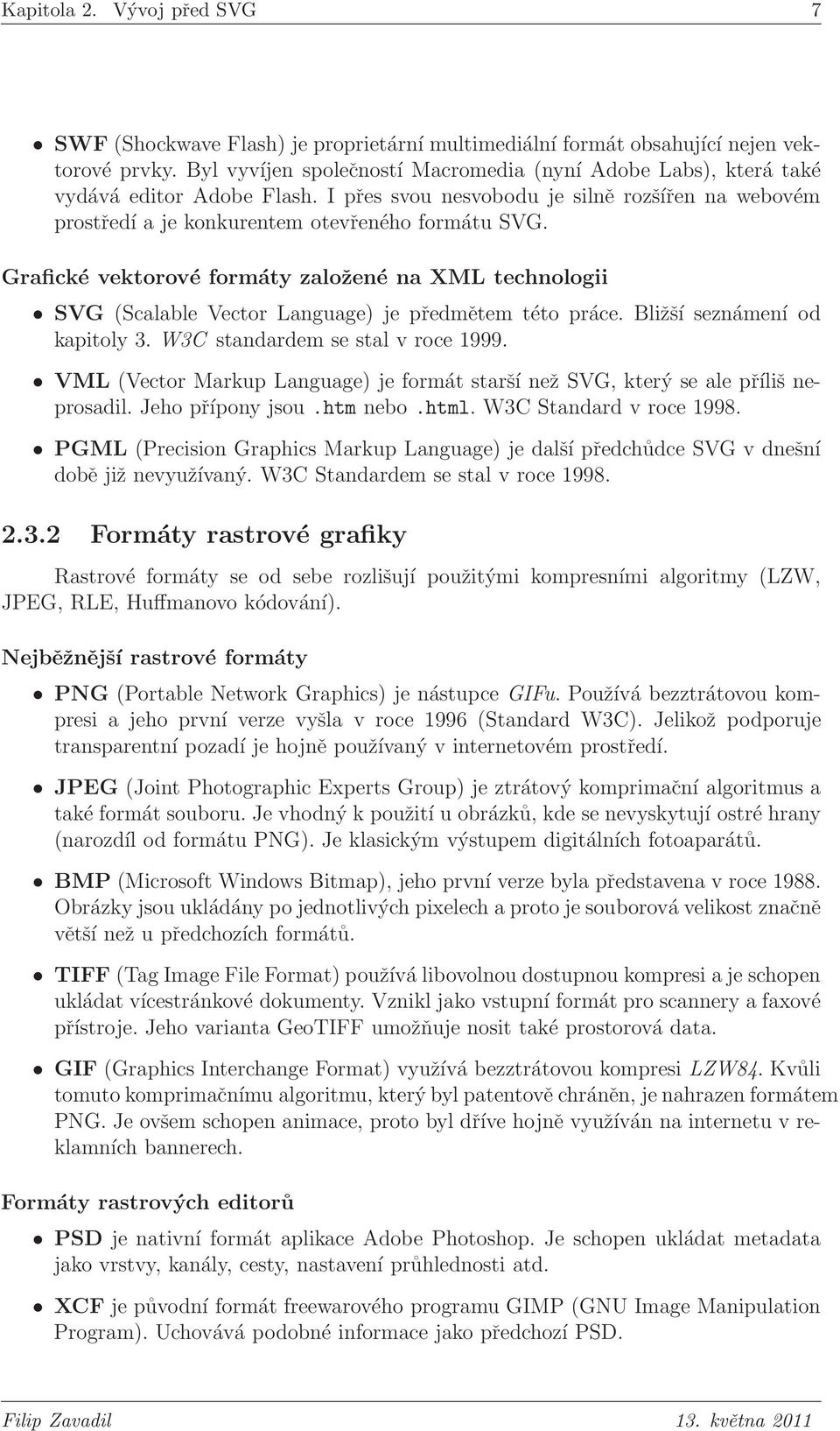 Grafické vektorové formáty založené na XML technologii SVG (Scalable Vector Language) je předmětem této práce. Bližší seznámení od kapitoly 3. W3C standardem se stal v roce 1999.