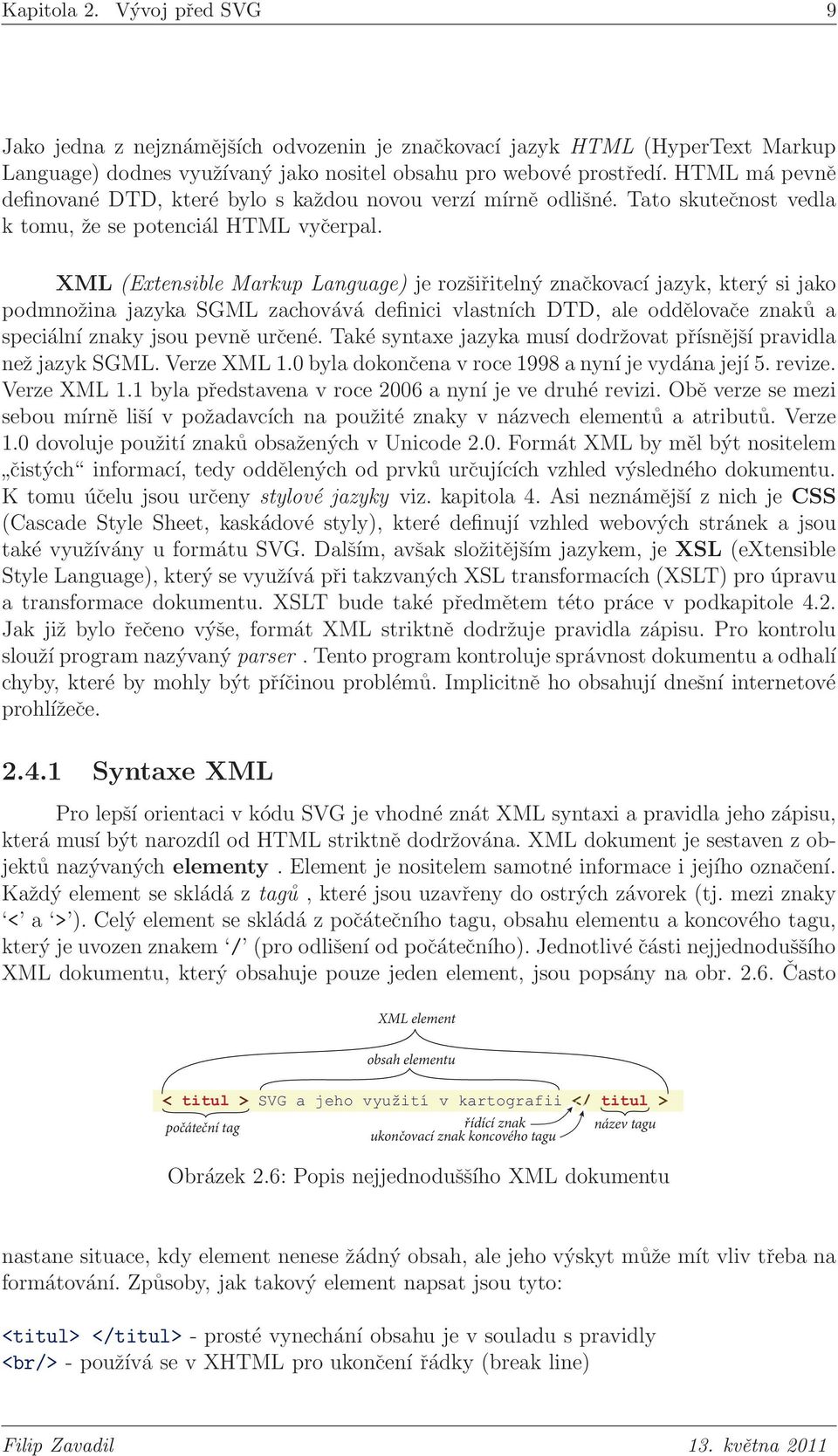 XML (Extensible Markup Language) je rozšiřitelný značkovací jazyk, který si jako podmnožina jazyka SGML zachovává definici vlastních DTD, ale oddělovače znaků a speciální znaky jsou pevně určené.