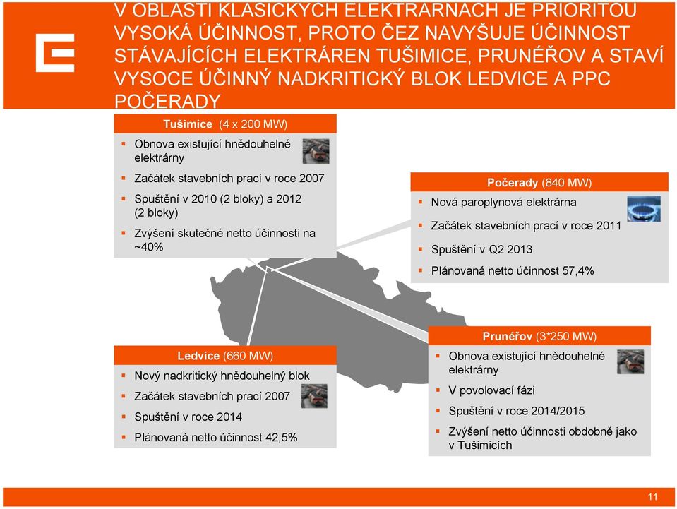 MW) Nová paroplynová elektrárna Začátek stavebních prací v roce 2011 Spuštění v Q2 2013 Plánovaná netto účinnost 57,4% Ledvice (660 MW) Nový nadkritický hnědouhelný blok Začátek stavebních prací 2007