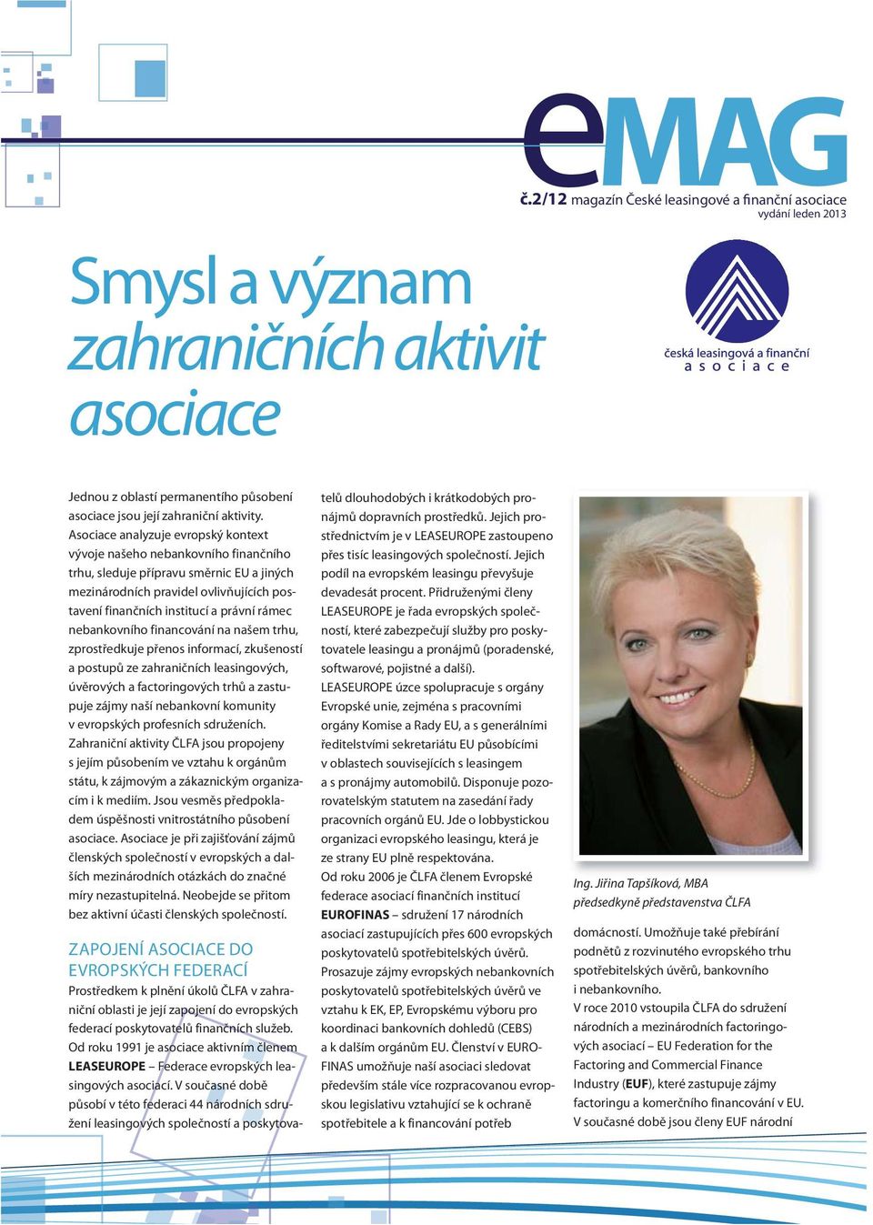 nebankovního financování na našem trhu, zprostředkuje přenos informací, zkušeností a postupů ze zahraničních leasingových, úvěrových a factoringových trhů a zastupuje zájmy naší nebankovní komunity v