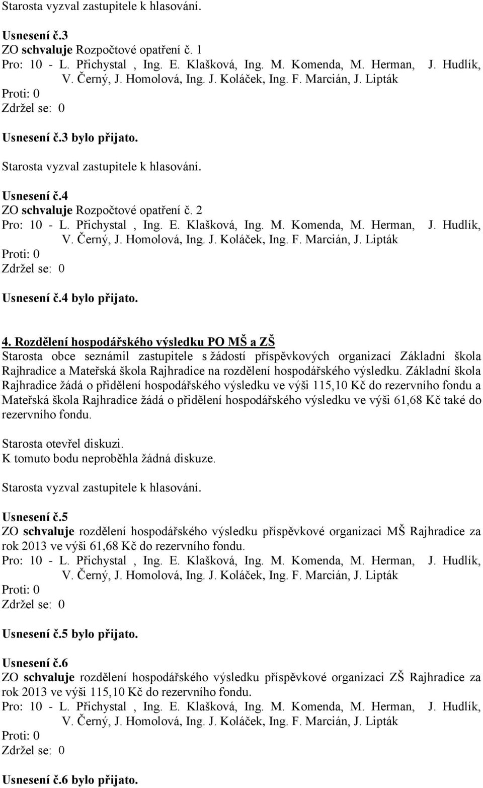 Rozdělení hospodářského výsledku PO MŠ a ZŠ Starosta obce seznámil zastupitele s žádostí příspěvkových organizací Základní škola Rajhradice a Mateřská škola Rajhradice na rozdělení hospodářského