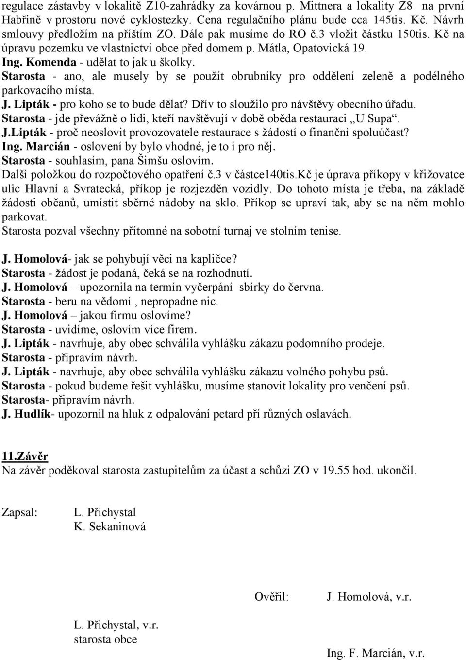 Komenda - udělat to jak u školky. Starosta - ano, ale musely by se použít obrubníky pro oddělení zeleně a podélného parkovacího místa. J. Lipták - pro koho se to bude dělat?