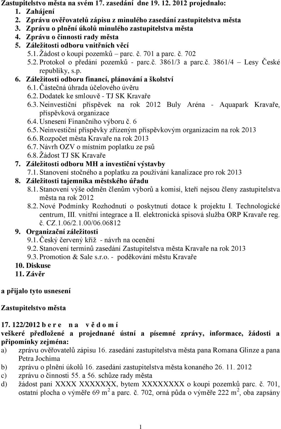 5.2. Protokol o předání pozemků - parc.č. 3861/3 a parc.č. 3861/4 Lesy České republiky, s.p. 6. Záležitosti odboru financí, plánování a školství 6.1. Částečná úhrada účelového úvěru 6.2. Dodatek ke smlouvě - TJ SK Kravaře 6.