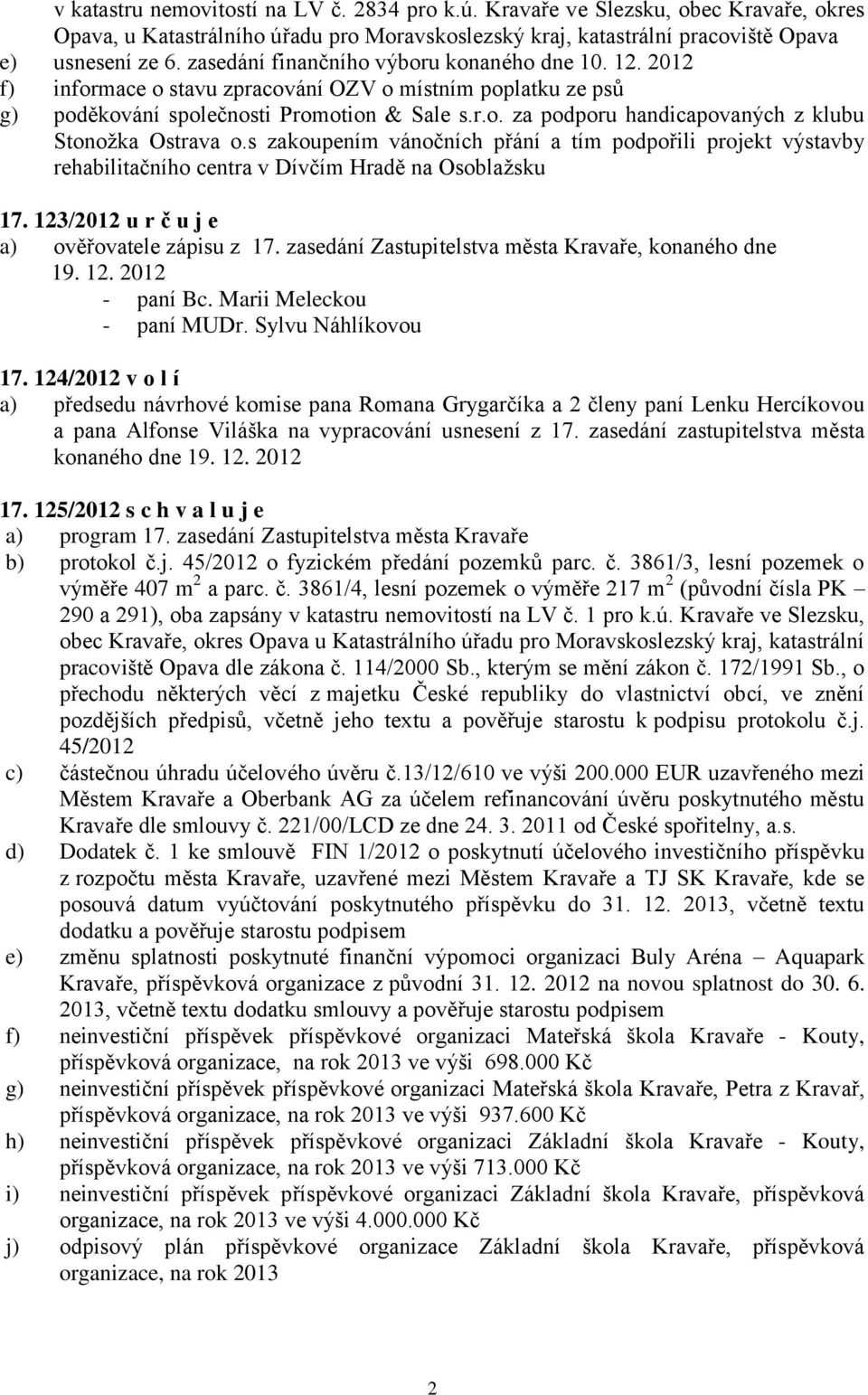 s zakoupením vánočních přání a tím podpořili projekt výstavby rehabilitačního centra v Dívčím Hradě na Osoblažsku 17. 123/2012 u r č u j e a) ověřovatele zápisu z 17.