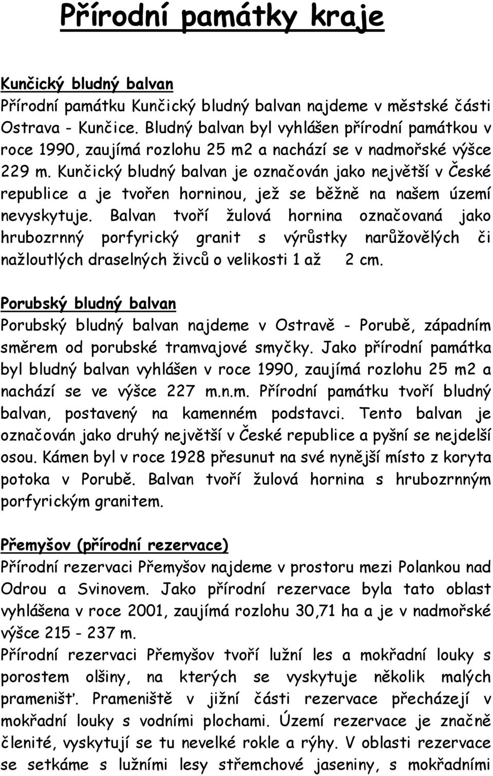 Kunčický bludný balvan je označován jako největší v České republice a je tvořen horninou, jež se běžně na našem území nevyskytuje.