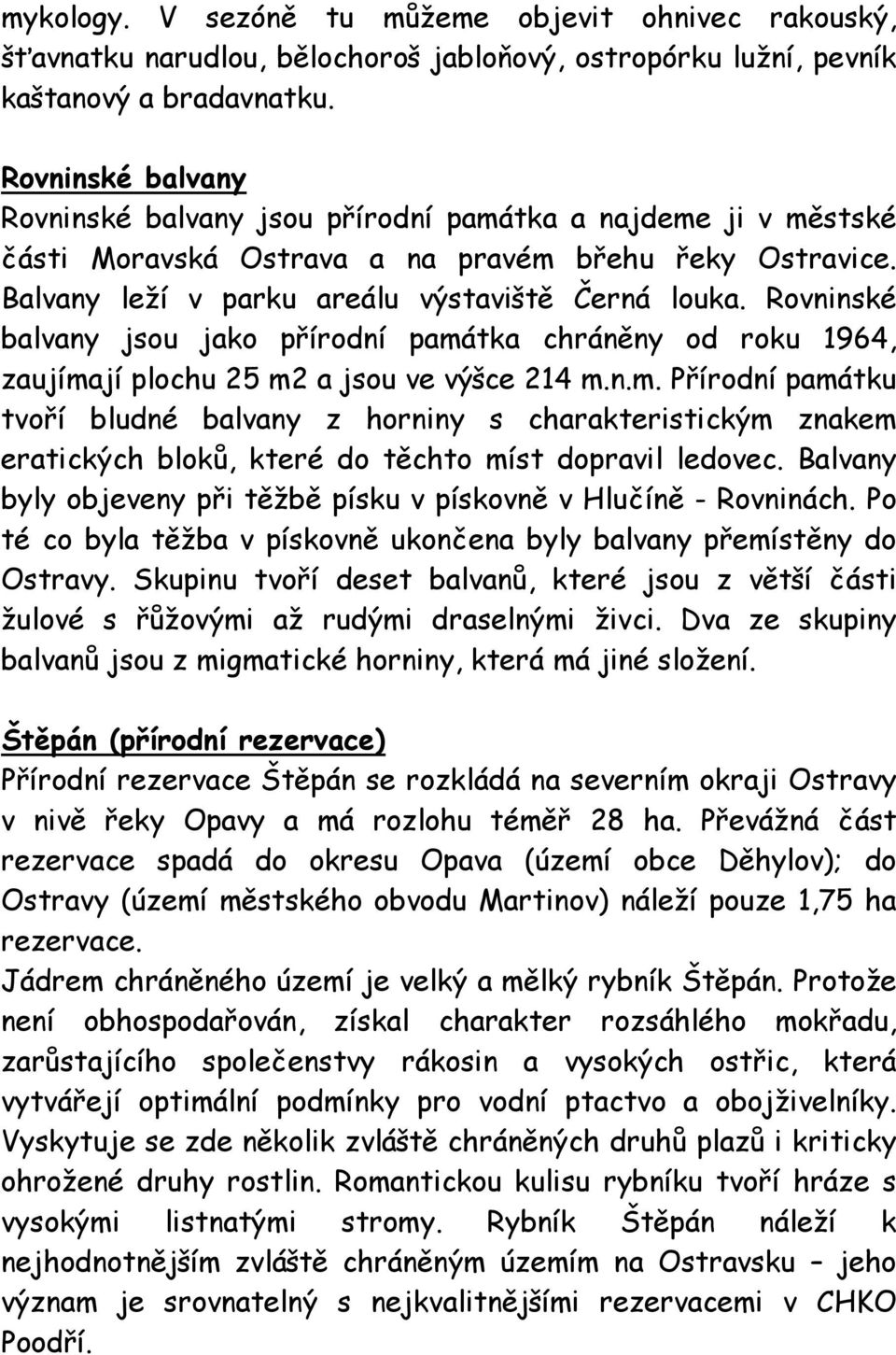 Rovninské balvany jsou jako přírodní památka chráněny od roku 1964, zaujímají plochu 25 m2 a jsou ve výšce 214 m.n.m. Přírodní památku tvoří bludné balvany z horniny s charakteristickým znakem eratických bloků, které do těchto míst dopravil ledovec.