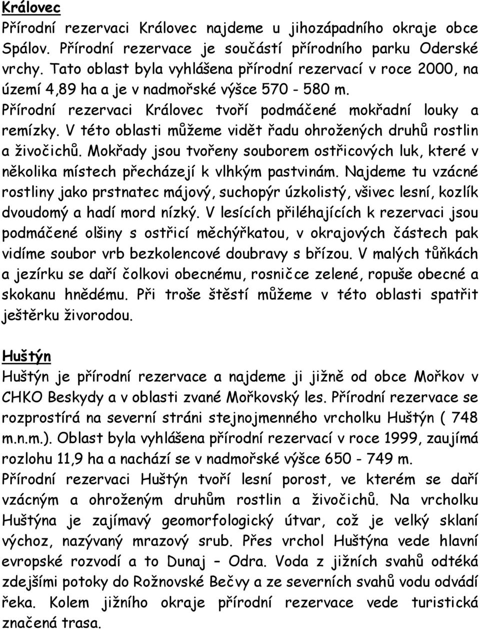 V této oblasti můžeme vidět řadu ohrožených druhů rostlin a živočichů. Mokřady jsou tvořeny souborem ostřicových luk, které v několika místech přecházejí k vlhkým pastvinám.