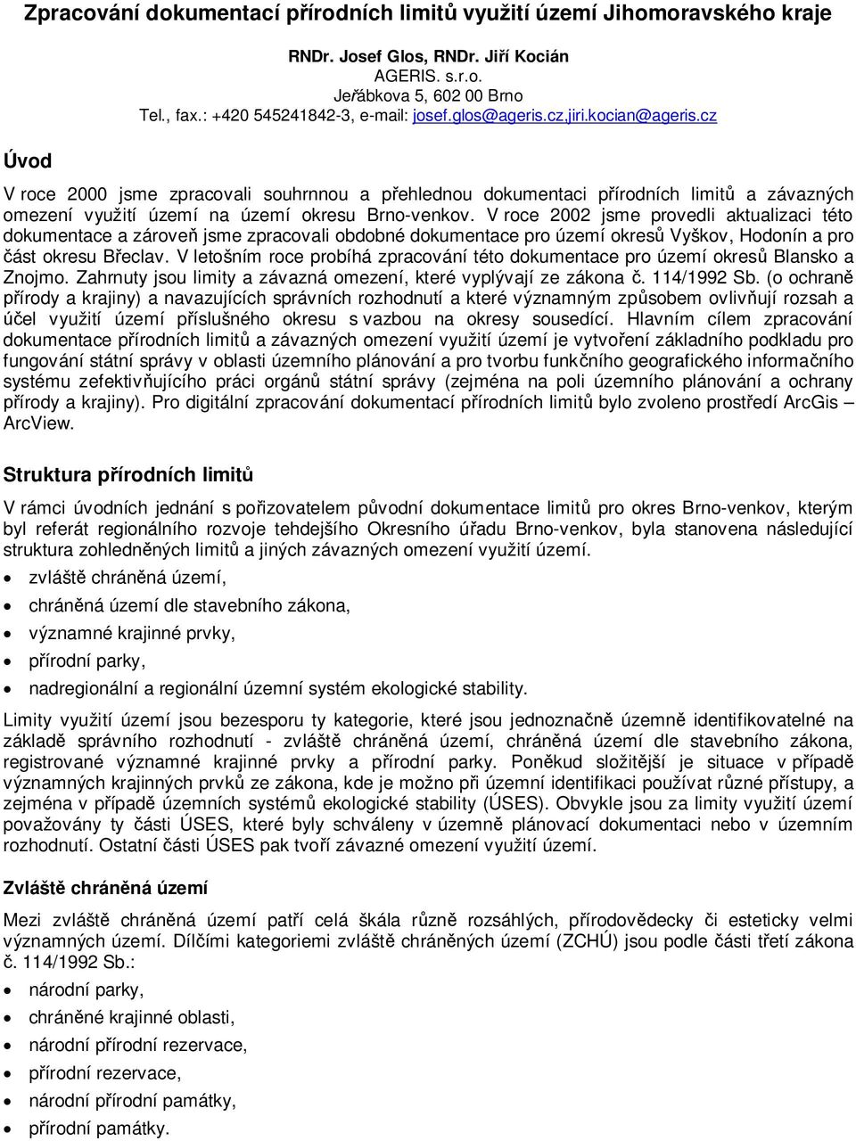 V roce 2002 jsme provedli aktualizaci této dokumentace a zárove jsme zpracovali obdobné dokumentace pro území okres Vyškov, Hodonín a pro ást okresu B eclav.