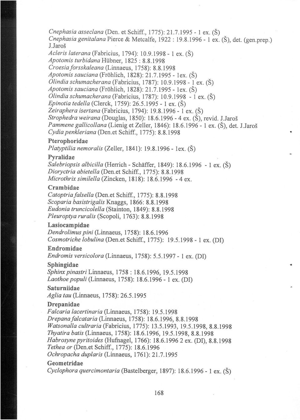 (Š) O/india schumacherana (Fabricius, I 787): I 0.9. I 998 - I ex. (Š) Apotomis sauciana (Frohlich, I 828): 21.7.I 995 - I ex. (Š) O/india schumacherana (Fabricius, 1787): I 0.9. I 998 - I ex. (Š) Epinotia tedella (Clerck, I 759): 26.