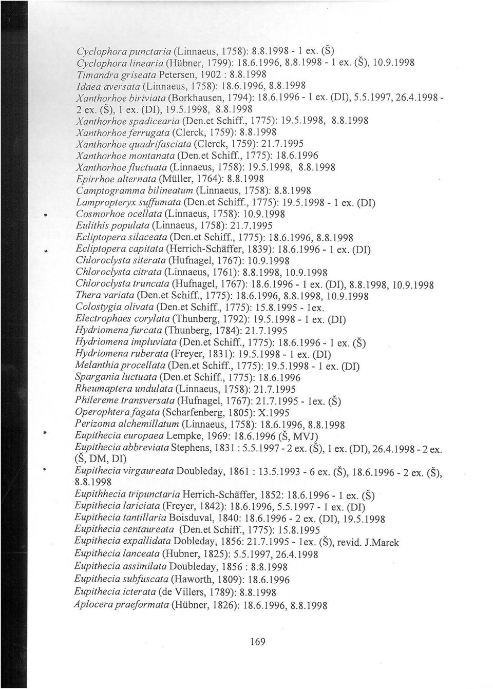 8.1998 Xanthorhoe quadrifasciata (Cl erek, 1759): 21.7.1995 Xanthorhoe montanata (Den.et Schiff., 1775): 18.6.1996 Xanthorhoejluctuata (Linnaeus, 1758): 19.5.1998, 8.8.1998 Epirrhoe alternata (Muller, 1764): 8.