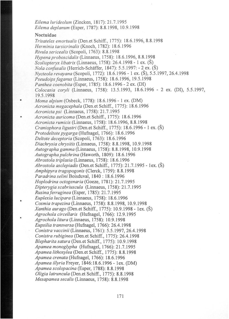 (Š) Nola confitsalis (Herrich-Schaffer, 1847): 5.5.1997: -2 ex. (Š) Nycteola reveyana (Scopoli, 1772): 18.6.1996-1 ex. (Š), 5.5.1997, 26.4.1998 Pseudoipsfaganus (Linnaeus, 1758): 18.6.1996, 19.5.1998 Panthea coenobita (Esper, 1785): 18.