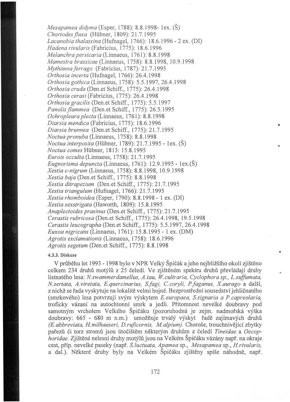 4.1998 Orthosia cruda (Den.et Schiff., 1775): 26.4.1998 Orthosia cerasi (Fabricius, 1775): 26.4.1998 Orthosia gracilis (Den.et Schiff., 1775): 5.5.1997 Panolisjlammea (Den.et Schiff., 1775): 26.5.1995 Ochropleura plecta (Linnaeus, 1761): 8.