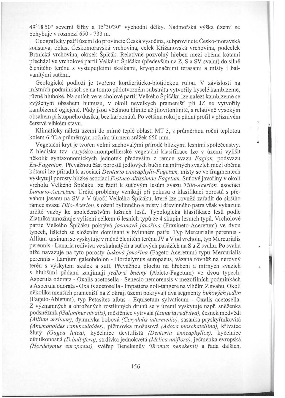 Relativně pozvolný hřeben mezi oběma kótami přechází ve vrcholové partii Velkého Špičáku (především na Z, S a SV svahu) do silně členitého terénu s vystupujícími skalkami, kryoplanačními terasami a