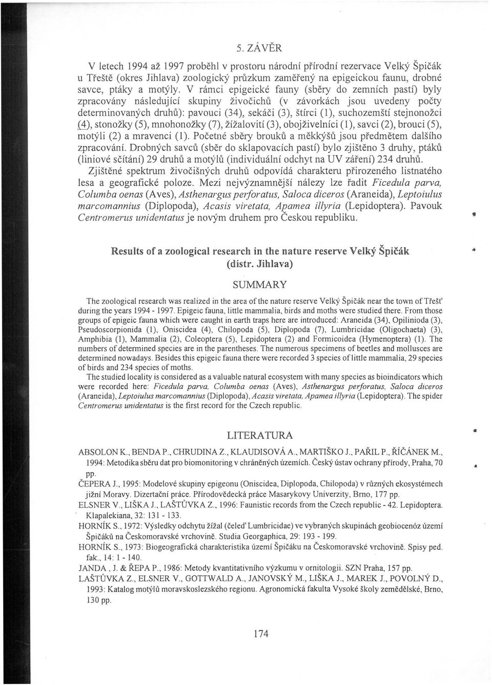 ), suchozemští stejnonožci {±),stonožky (5), mnohonožky (7), žížalovití (3), obojživelníci(!), savci (2), brouci (5), motýli (2) a mravenci(!). Početné sběry brouků a měkkýšů jsou předmětem dalšího zpracování.