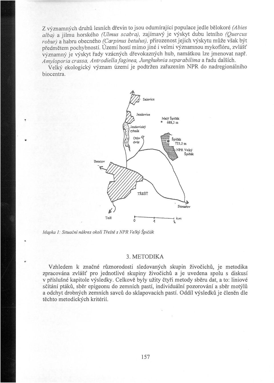 Území hostí mimo jiné i velmi významnou mykoflóru, zvlášť významný je výskyt řady vzácných dřevokazných hub, namátkou lze jmenovat např.