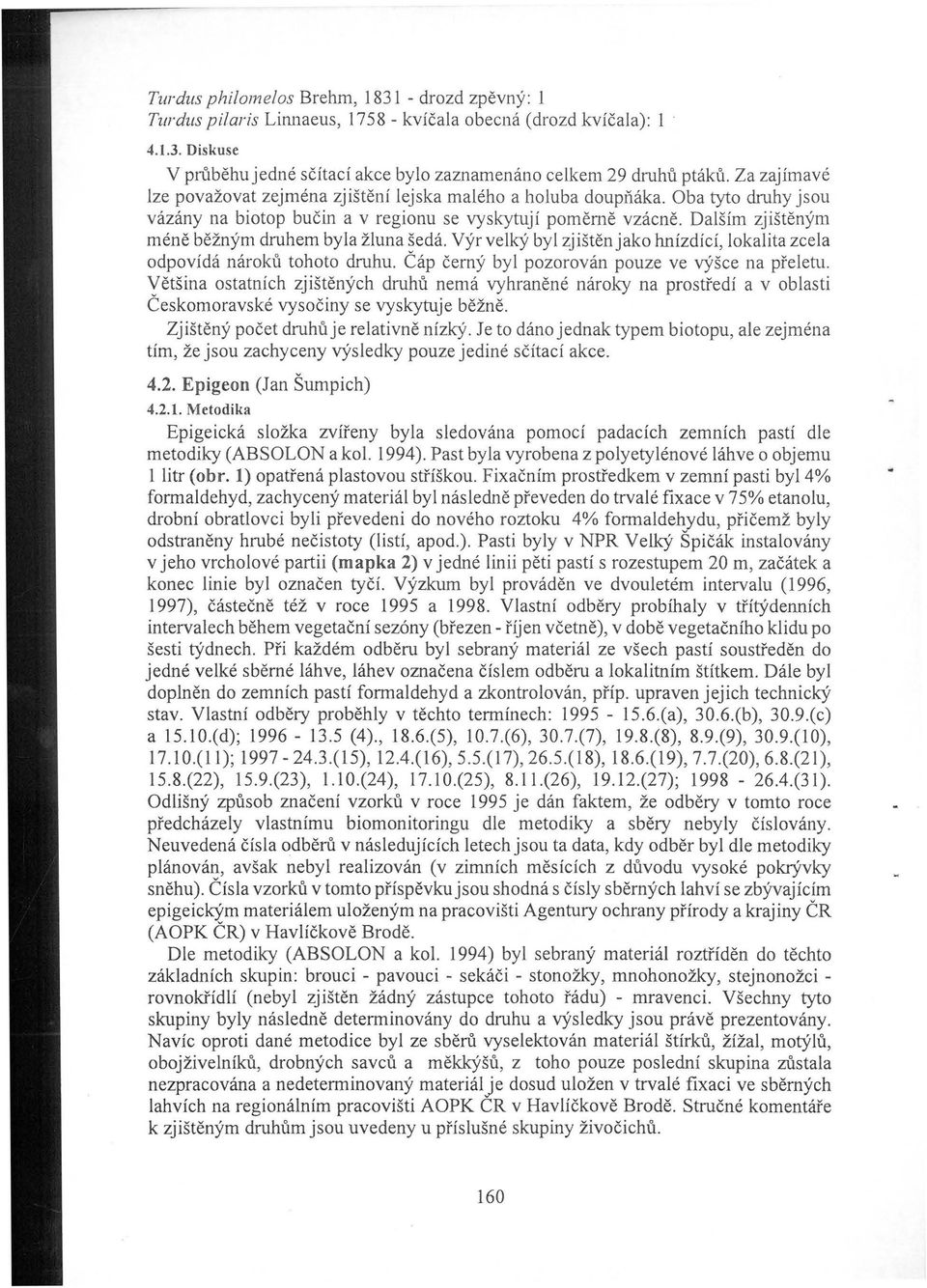 Dalším zjištěným méně běžným druhem byla žluna šedá. Výr velký byl zjištěn jako hnízdící, lokalita zcela odpovídá nároků tohoto druhu. Čáp černý byl pozorován pouze ve výšce na přeletu.