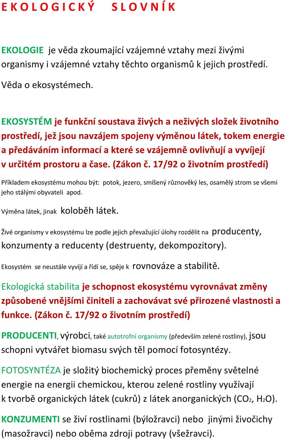 určitém prostoru a čase. (Zákon č. 17/92 o životním prostředí) Příkladem ekosystému mohou být: potok, jezero, smíšený různověký les, osamělý strom se všemi jeho stálými obyvateli apod.