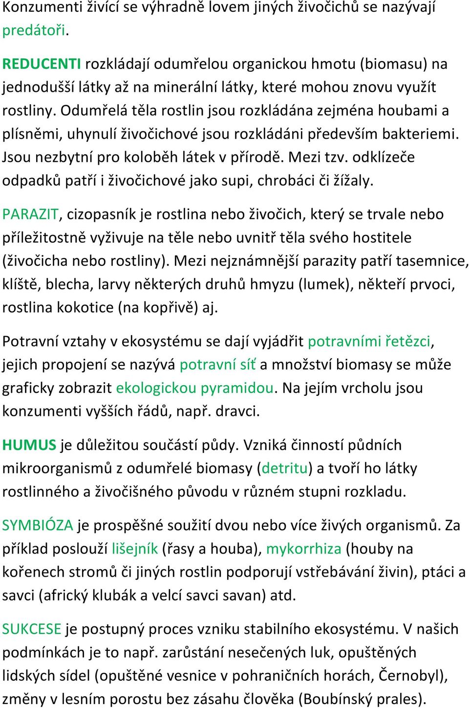 Odumřelá těla rostlin jsou rozkládána zejména houbami a plísněmi, uhynulí živočichové jsou rozkládáni především bakteriemi. Jsou nezbytní pro koloběh látek v přírodě. Mezi tzv.