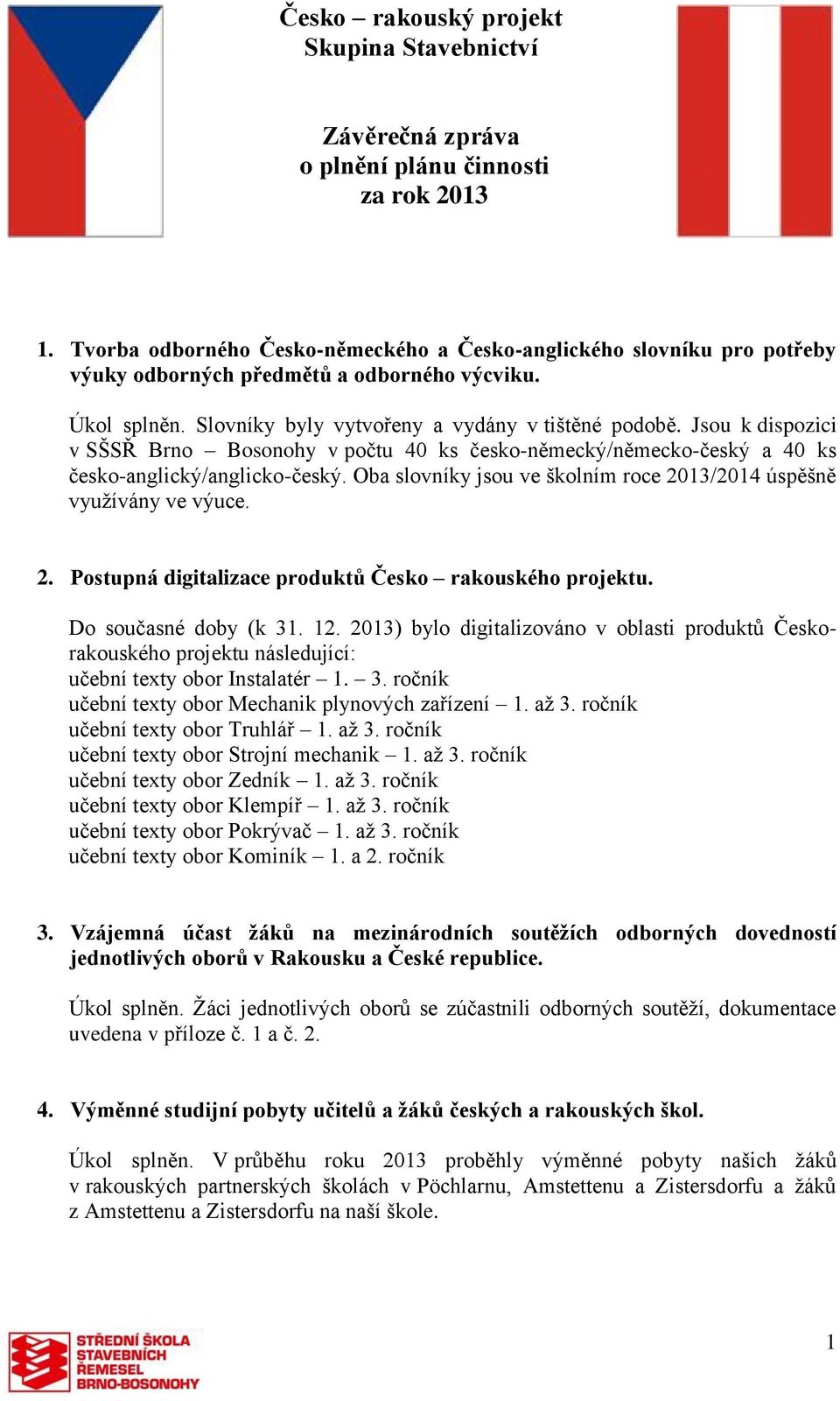 Jsou k dispozici v SŠSŘ Brno Bosonohy v počtu 40 ks česko-německý/německo-český a 40 ks česko-anglický/anglicko-český. Oba slovníky jsou ve školním roce 20