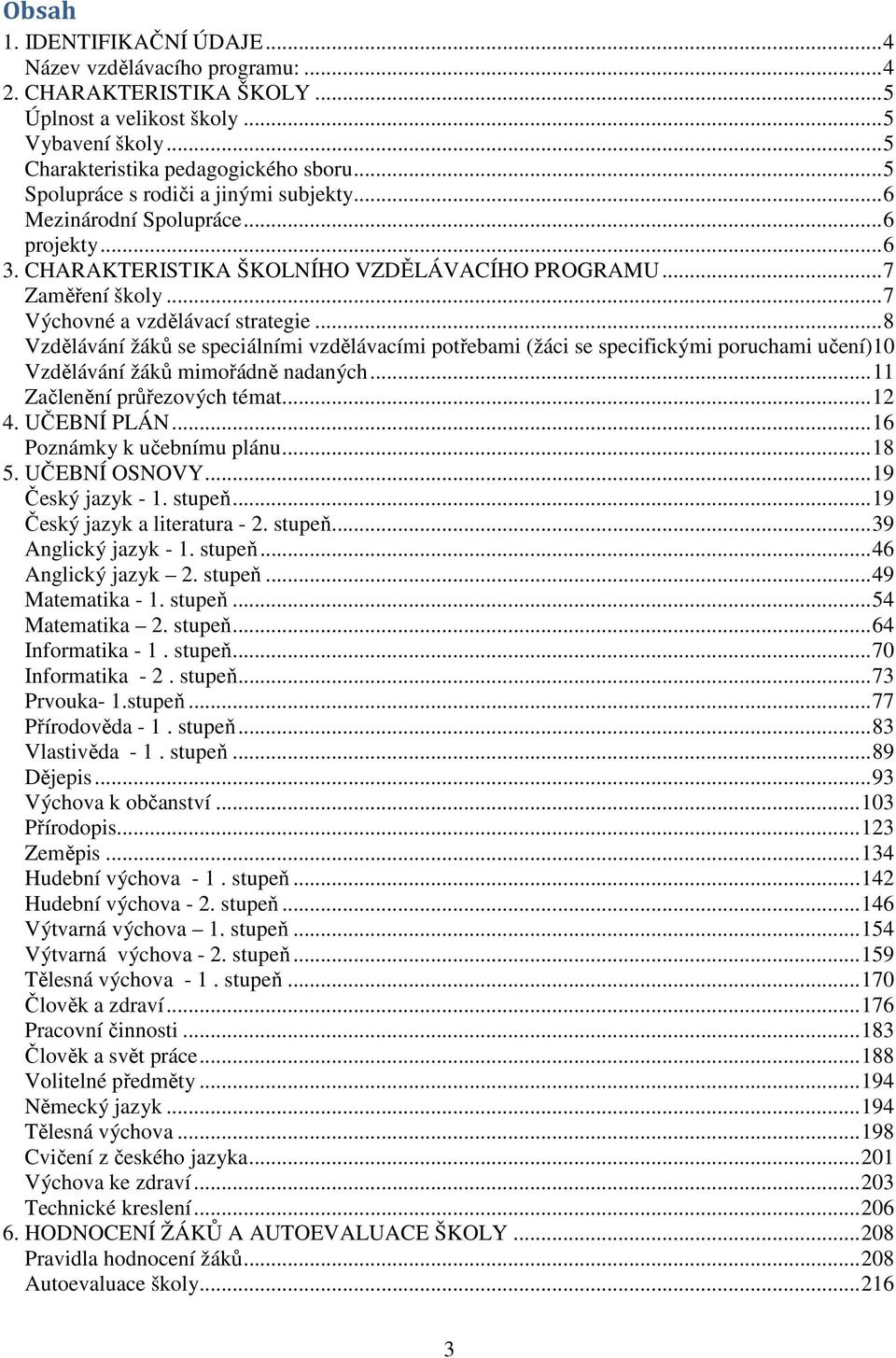 .. 8 Vzdělávání žáků se speciálními vzdělávacími potřebami (žáci se specifickými poruchami učení)10 Vzdělávání žáků mimořádně nadaných... 11 Začlenění průřezových témat... 12 4. UČEBNÍ PLÁN.