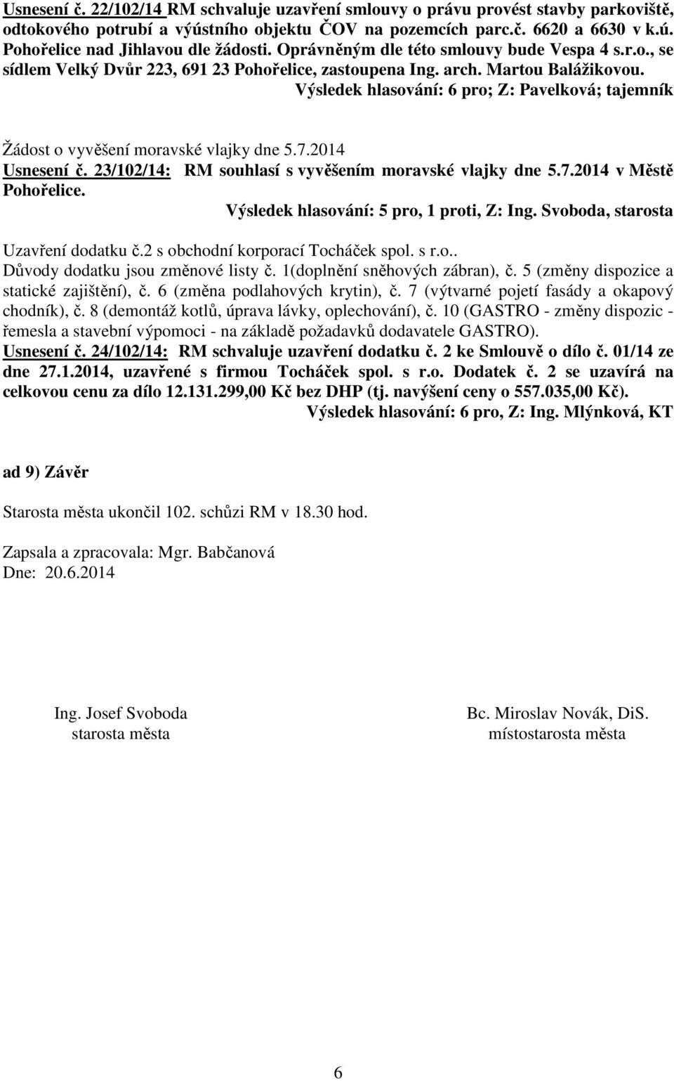 Výsledek hlasování: 6 pro; Z: Pavelková; tajemník Žádost o vyvěšení moravské vlajky dne 5.7.2014 Usnesení č. 23/102/14: RM souhlasí s vyvěšením moravské vlajky dne 5.7.2014 v Městě Pohořelice.