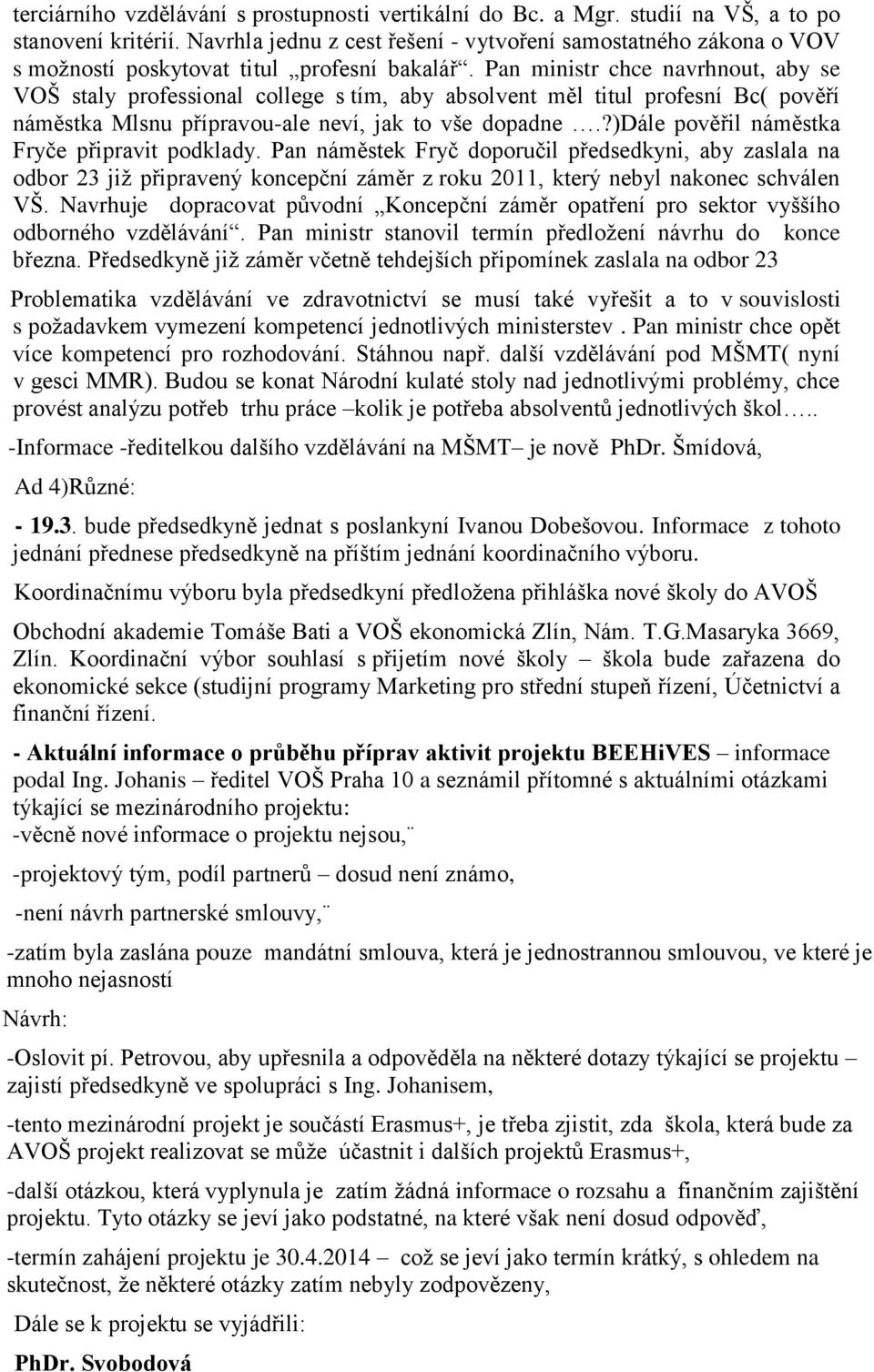 Pan ministr chce navrhnout, aby se VOŠ staly professional college s tím, aby absolvent měl titul profesní Bc( pověří náměstka Mlsnu přípravou-ale neví, jak to vše dopadne.