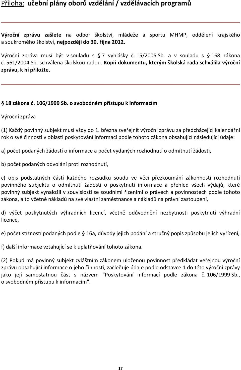 Kopii dokumentu, kterým školská rada schválila výroční zprávu, k ní přiložte. 18 zákona č. 106/1999 Sb. o svobodném přístupu k informacím Výroční zpráva (1) Každý povinný subjekt musí vždy do 1.