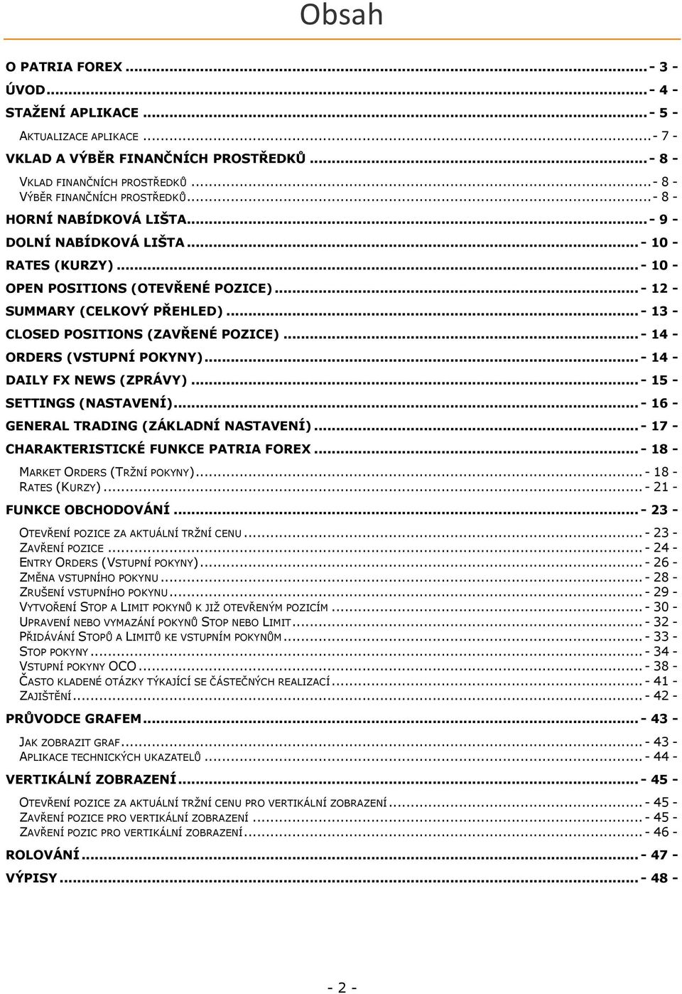 .. - 13 - CLOSED POSITIONS (ZAVŘENÉ POZICE)... - 14 - ORDERS (VSTUPNÍ POKYNY)... - 14 - DAILY FX NEWS (ZPRÁVY)... - 15 - SETTINGS (NASTAVENÍ)... - 16 - GENERAL TRADING (ZÁKLADNÍ NASTAVENÍ).