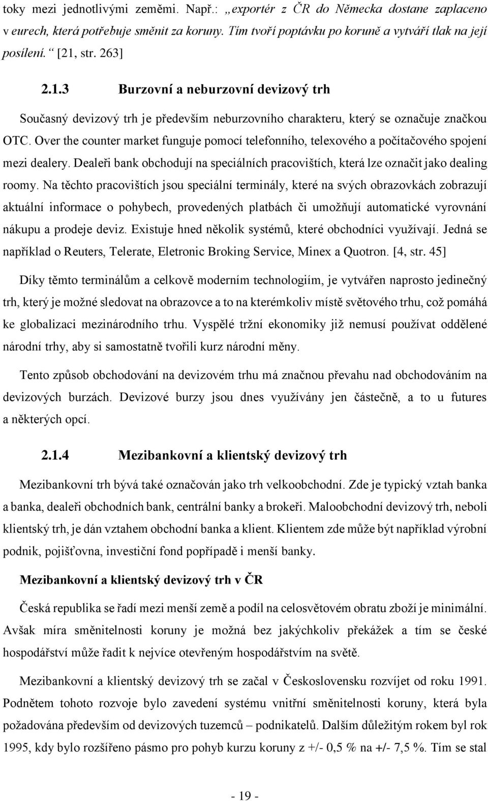 Over the counter market funguje pomocí telefonního, telexového a počítačového spojení mezi dealery. Dealeři bank obchodují na speciálních pracovištích, která lze označit jako dealing roomy.