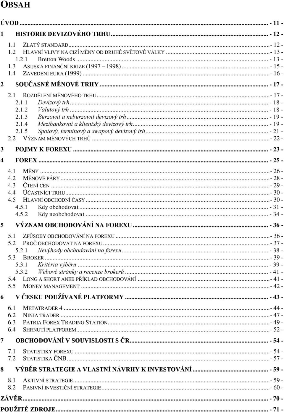 .. - 19-2.1.4 Mezibankovní a klientský devizový trh... - 19-2.1.5 Spotový, termínový a swapový devizový trh... - 21-2.2 VÝZNAM MĚNOVÝCH TRHŮ...- 22-3 POJMY K FOREXU... - 23-4 FOREX... - 25-4.1 MĚNY.