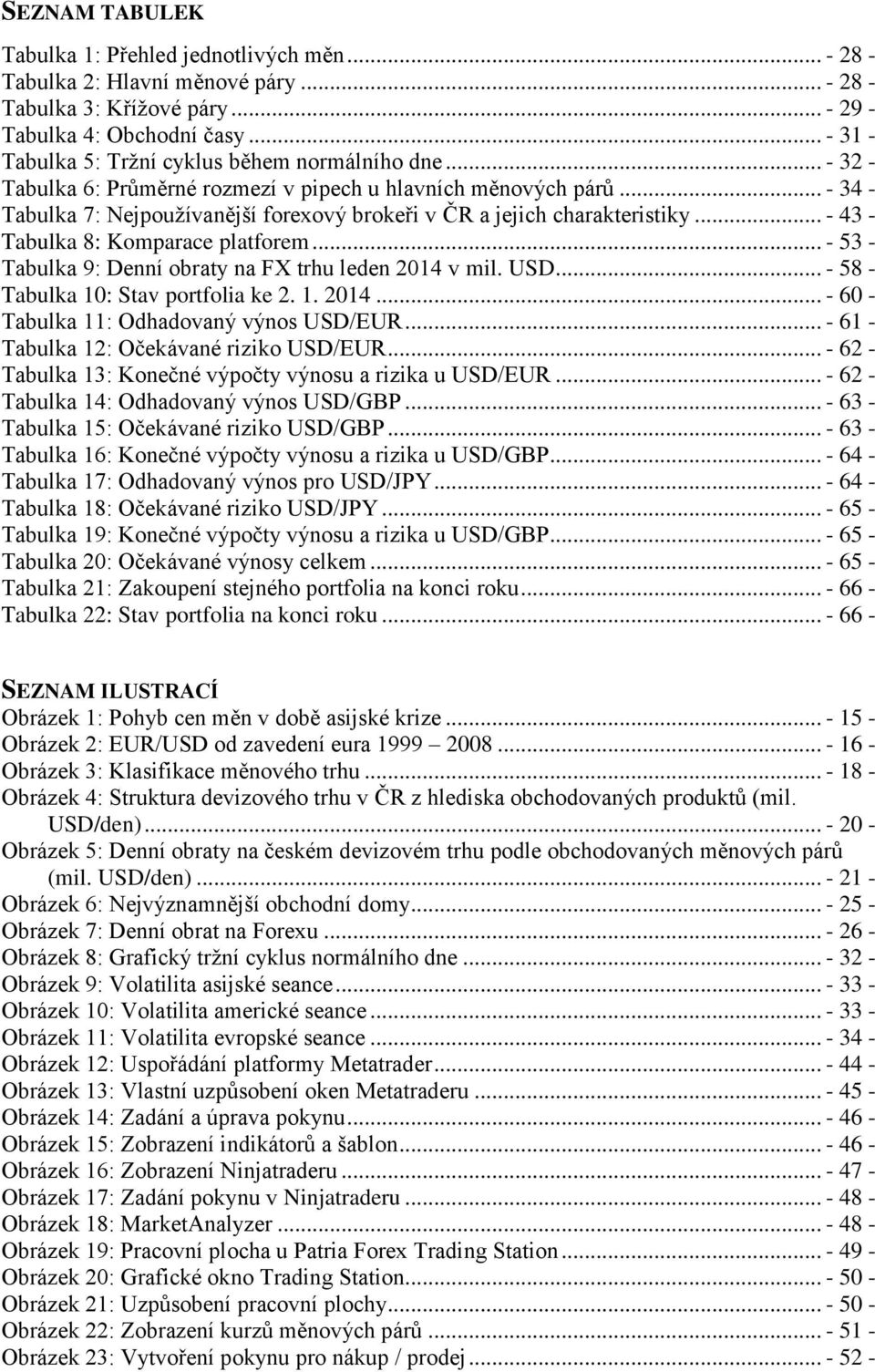 .. - 34 - Tabulka 7: Nejpoužívanější forexový brokeři v ČR a jejich charakteristiky... - 43 - Tabulka 8: Komparace platforem... - 53 - Tabulka 9: Denní obraty na FX trhu leden 2014 v mil. USD.