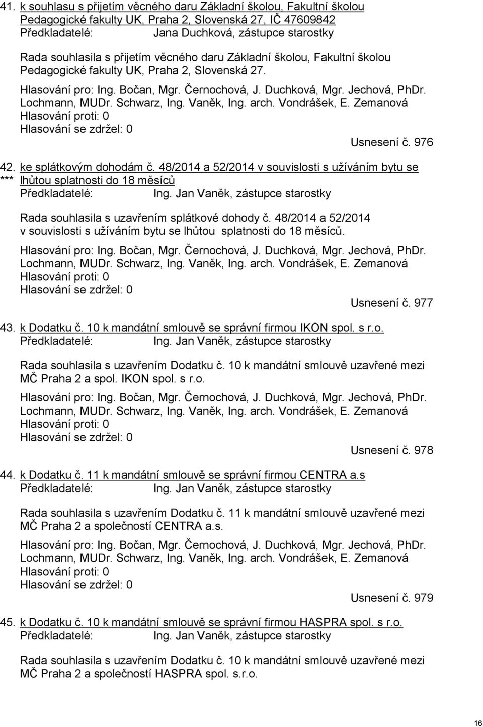 Lochmann, MUDr. Schwarz, Ing. Vaněk, Ing. arch. Vondrášek, E. Zemanová Hlasování proti: 0 Hlasování se zdržel: 0 Usnesení č. 976 ke splátkovým dohodám č.