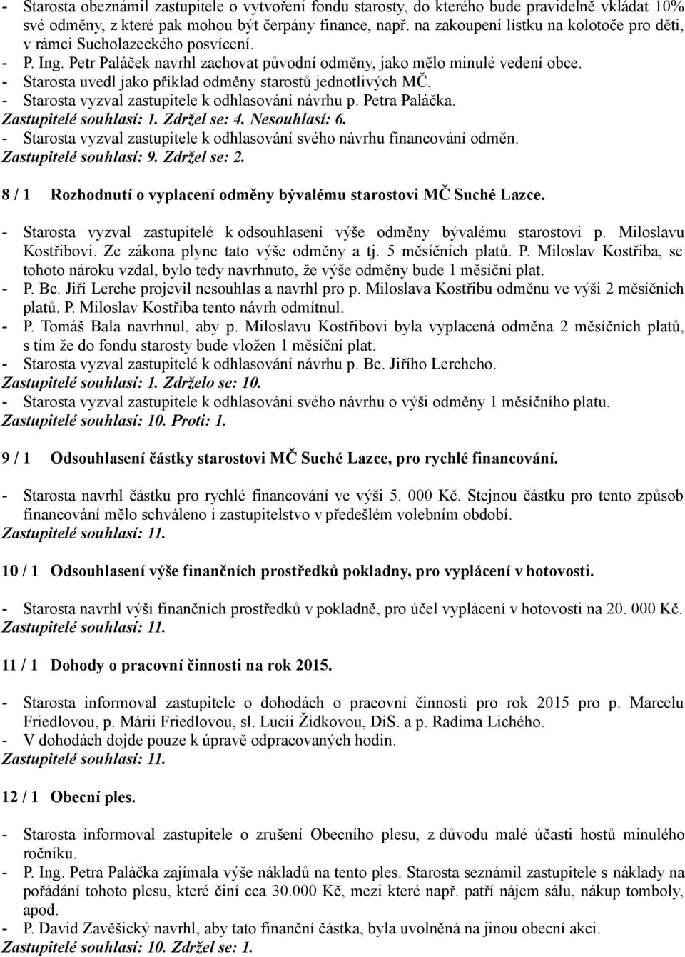 - Starosta uvedl jako příklad odměny starostů jednotlivých MČ. - Starosta vyzval zastupitele k odhlasování návrhu p. Petra Paláčka. Zastupitelé : 1. Zdržel se: 4. Ne: 6.