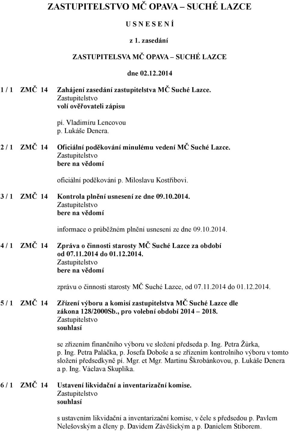 3 / 1 ZMČ 14 Kontrola plnění usnesení ze dne 09.10.2014. informace o průběžném plnění usnesení ze dne 09.10.2014. 4 / 1 ZMČ 14 Zpráva o činnosti starosty MČ Suché Lazce za období od 07.11.2014 do 01.