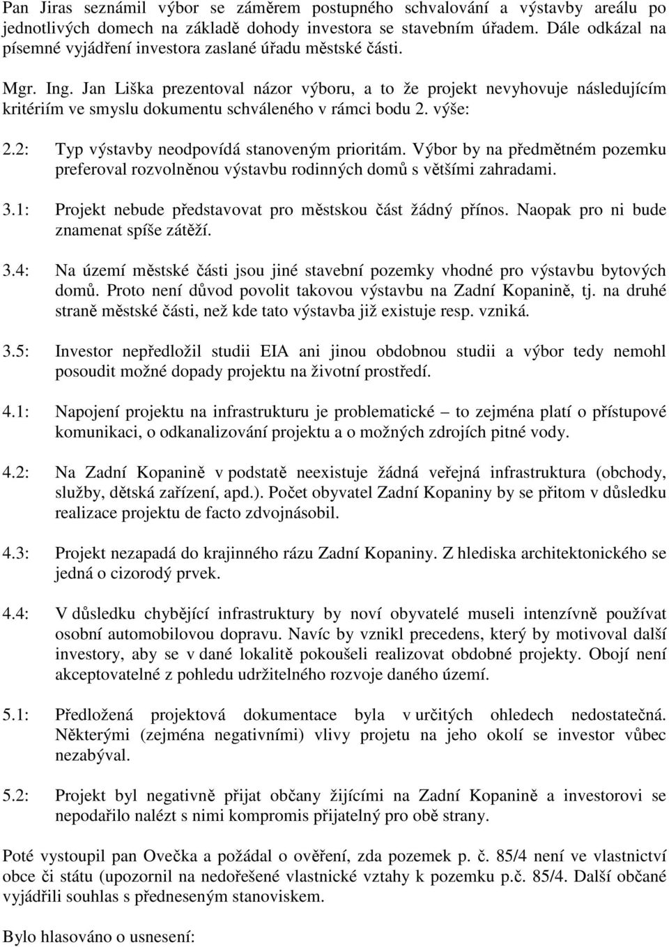 Jan Liška prezentoval názor výboru, a to že projekt nevyhovuje následujícím kritériím ve smyslu dokumentu schváleného v rámci bodu 2. výše: 2.2: Typ výstavby neodpovídá stanoveným prioritám.