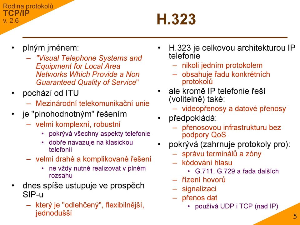 dnes spíše ustupuje ve prospěch SIP-u který je "odlehčený", flexibilnější, jednodušší H.