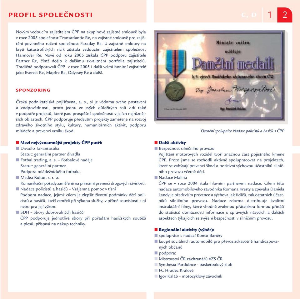 Nově od roku 2005 získala ČPP podporu zajistitele Partner Re, čímž došlo k dalšímu zkvalitnění portfolia zajistitelů.